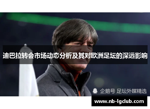 迪巴拉转会市场动态分析及其对欧洲足坛的深远影响 迪巴拉转会市场动态分析及其对欧洲足坛的深远影响