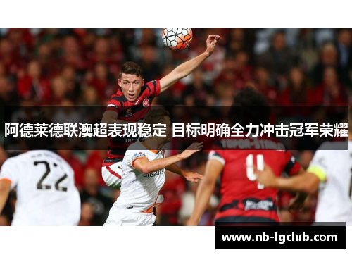阿德莱德联澳超表现稳定 目标明确全力冲击冠军荣耀 阿德莱德联澳超表现稳定 目标明确全力冲击冠军荣耀