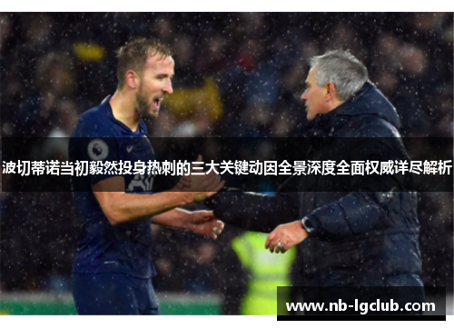 波切蒂诺当初毅然投身热刺的三大关键动因全景深度全面权威详尽解析