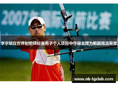 李宇斌在世界射箭锦标赛男子个人项目中夺得金牌为韩国再添荣誉