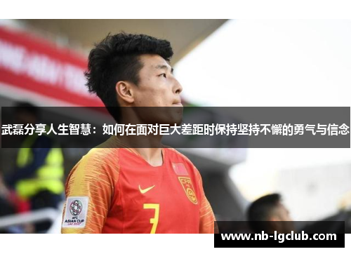 武磊分享人生智慧：如何在面对巨大差距时保持坚持不懈的勇气与信念