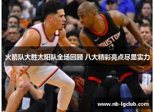火箭队大胜太阳队全场回顾 八大精彩亮点尽显实力