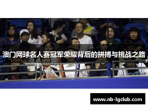 澳门网球名人赛冠军荣耀背后的拼搏与挑战之路